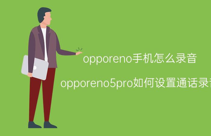 opporeno手机怎么录音 opporeno5pro如何设置通话录音？